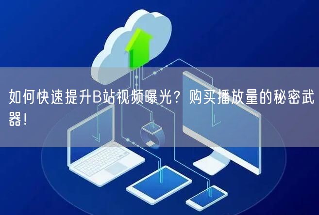如何快速提升B站视频曝光？购买播放量的秘密武器！