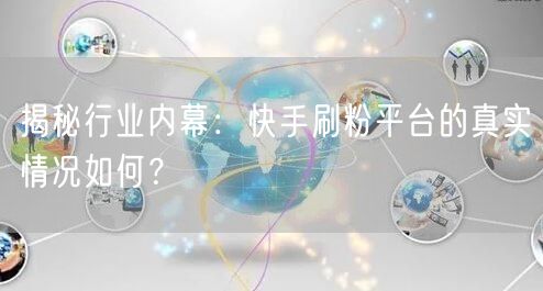 揭秘行业内幕：快手刷粉平台的真实情况如何？
