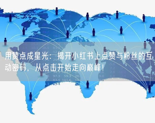 用赞点成星光：揭开小红书上点赞与粉丝的互动密码，从点击开始走向巅峰！