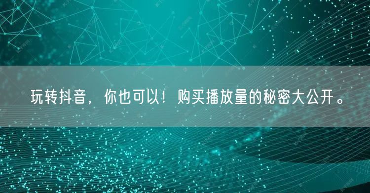 玩转抖音，你也可以！购买播放量的秘密大公开。