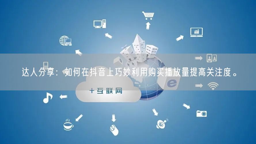 达人分享：如何在抖音上巧妙利用购买播放量提高关注度。