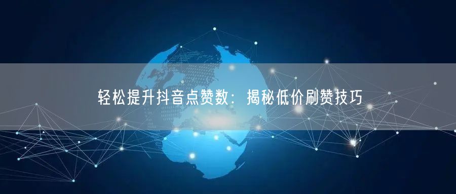 轻松提升抖音点赞数：揭秘低价刷赞技巧