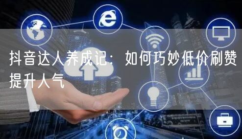 抖音达人养成记：如何巧妙低价刷赞提升人气