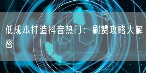 低成本打造抖音热门：刷赞攻略大解密
