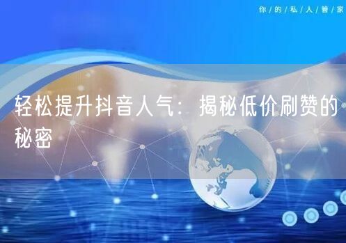 轻松提升抖音人气：揭秘低价刷赞的秘密