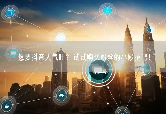 想要抖音人气旺？试试购买粉丝的小妙招吧！