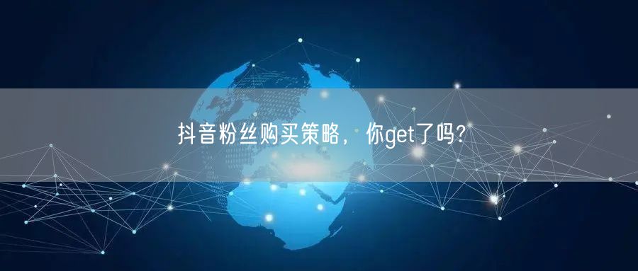 抖音粉丝购买策略，你get了吗?