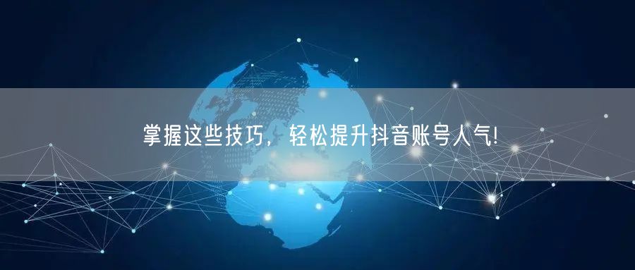 掌握这些技巧，轻松提升抖音账号人气!