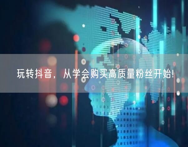 玩转抖音，从学会购买高质量粉丝开始!