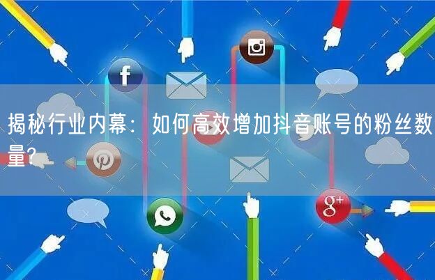 揭秘行业内幕：如何高效增加抖音账号的粉丝数量?