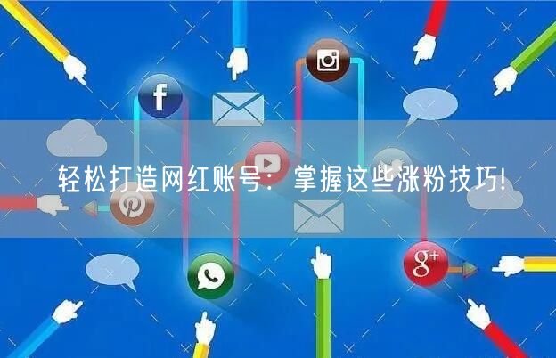 轻松打造网红账号：掌握这些涨粉技巧!