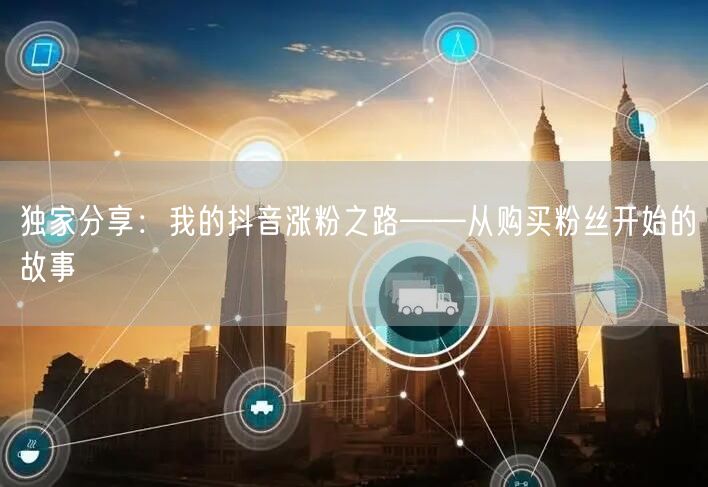 独家分享：我的抖音涨粉之路——从购买粉丝开始的故事