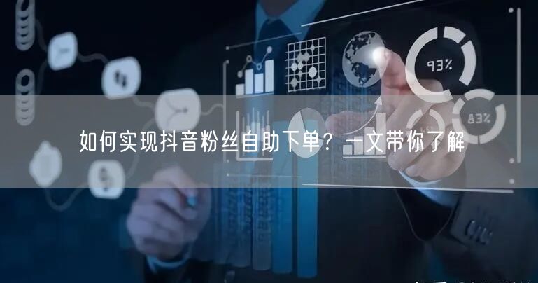 如何实现抖音粉丝自助下单？一文带你了解
