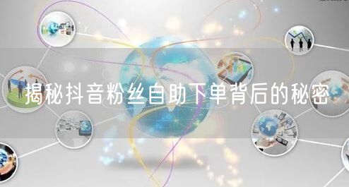 揭秘抖音粉丝自助下单背后的秘密