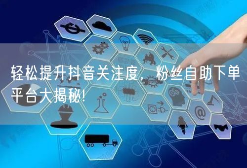 轻松提升抖音关注度，粉丝自助下单平台大揭秘!