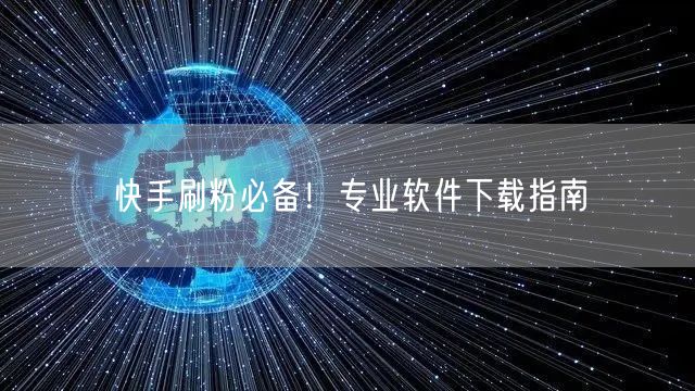 快手刷粉必备！专业软件下载指南