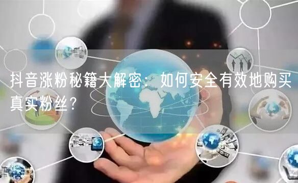 抖音涨粉秘籍大解密：如何安全有效地购买真实粉丝？