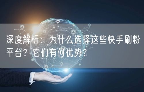 深度解析：为什么选择这些快手刷粉平台？它们有何优势？