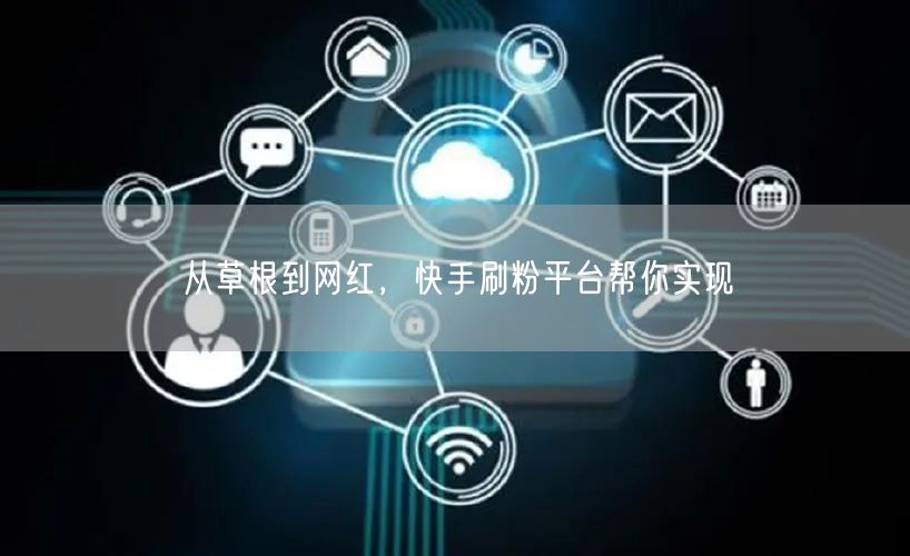 从草根到网红，快手刷粉平台帮你实现