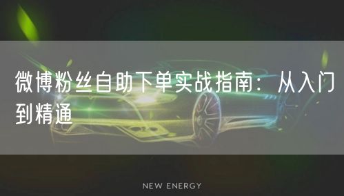 微博粉丝自助下单实战指南：从入门到精通