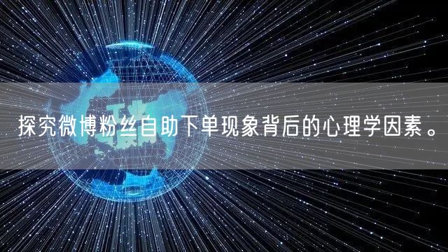 探究微博粉丝自助下单现象背后的心理学因素。