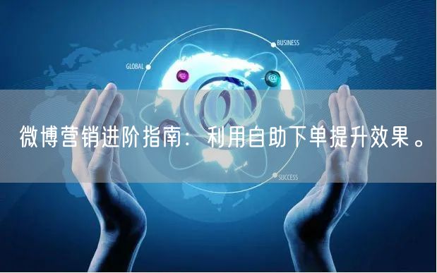 微博营销进阶指南：利用自助下单提升效果。