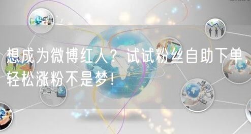 想成为微博红人？试试粉丝自助下单，轻松涨粉不是梦！