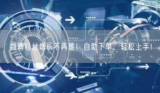 微博粉丝增长不再难！自助下单，轻松上手！