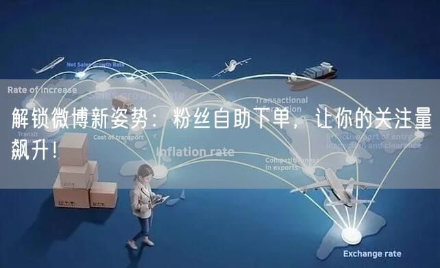 解锁微博新姿势：粉丝自助下单，让你的关注量飙升！
