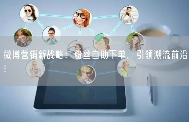 微博营销新战略：粉丝自助下单，引领潮流前沿！