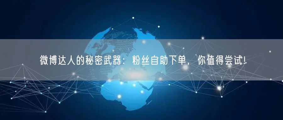 微博达人的秘密武器：粉丝自助下单，你值得尝试！