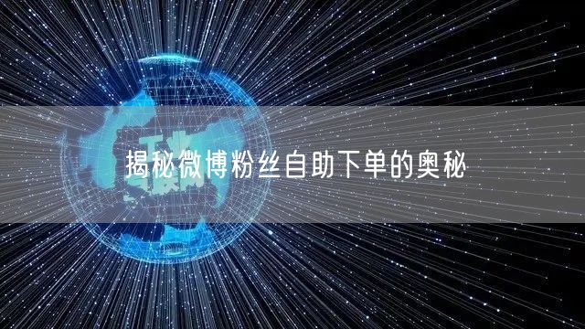 揭秘微博粉丝自助下单的奥秘