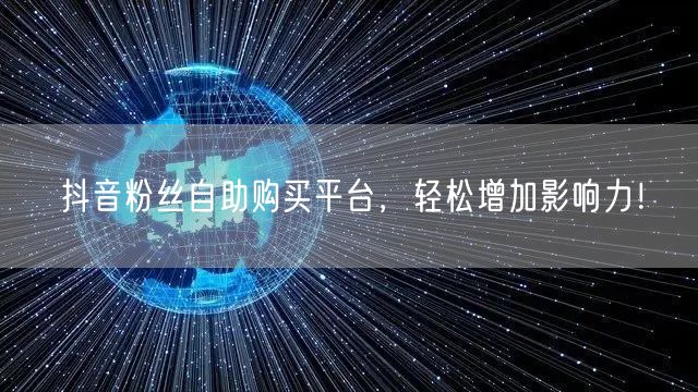 抖音粉丝自助购买平台，轻松增加影响力！
