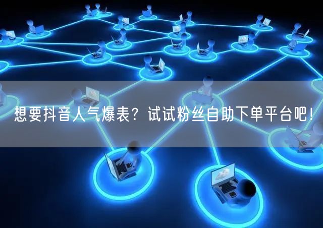 想要抖音人气爆表？试试粉丝自助下单平台吧！