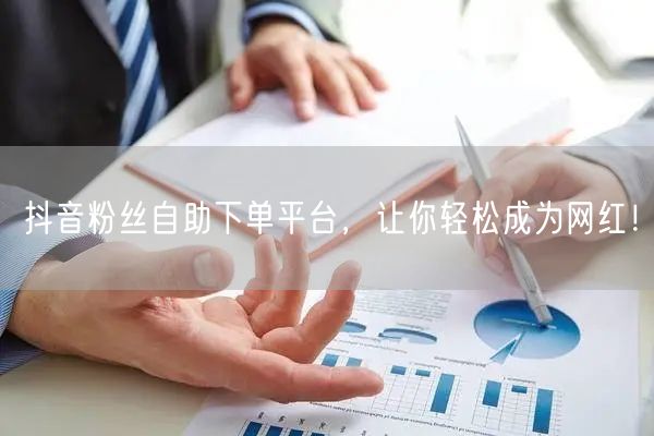 抖音粉丝自助下单平台，让你轻松成为网红！