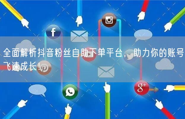 全面解析抖音粉丝自助下单平台，助力你的账号飞速成长！