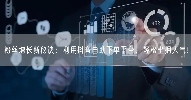 粉丝增长新秘诀：利用抖音自助下单平台，轻松坐拥人气！