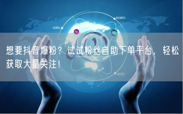 想要抖音爆粉？试试粉丝自助下单平台，轻松获取大量关注！
