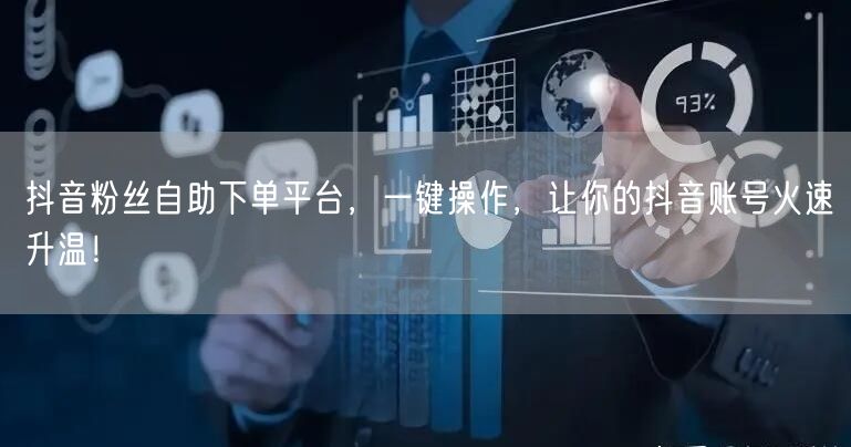 抖音粉丝自助下单平台，一键操作，让你的抖音账号火速升温！