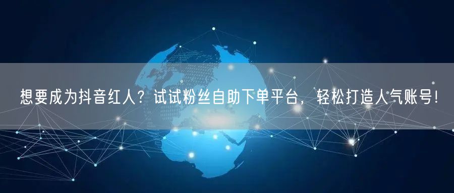 想要成为抖音红人？试试粉丝自助下单平台，轻松打造人气账号！