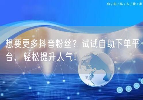 想要更多抖音粉丝？试试自助下单平台，轻松提升人气！