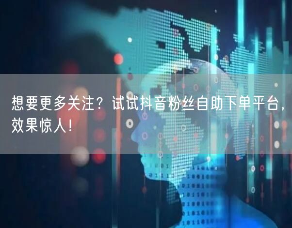 想要更多关注？试试抖音粉丝自助下单平台，效果惊人！