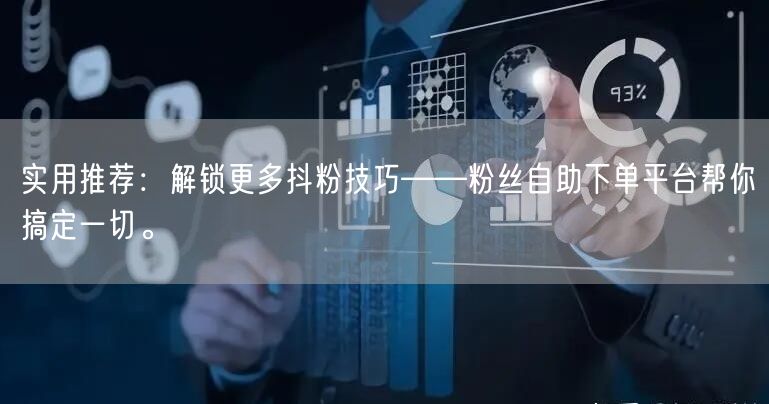 实用推荐：解锁更多抖粉技巧——粉丝自助下单平台帮你搞定一切。