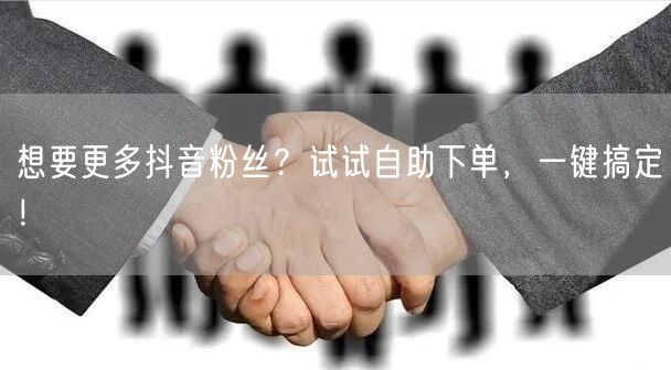 想要更多抖音粉丝？试试自助下单，一键搞定！