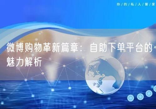 微博购物革新篇章：自助下单平台的魅力解析