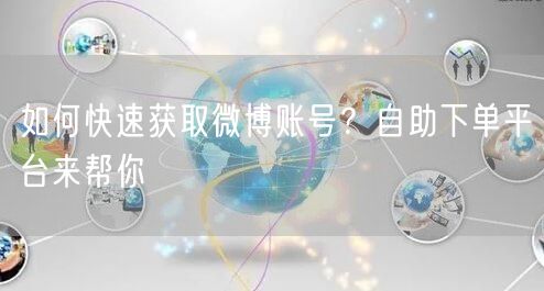 如何快速获取微博账号？自助下单平台来帮你