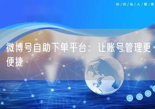 微博号自助下单平台：让账号管理更便捷