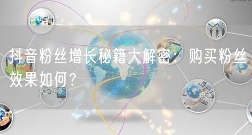 抖音粉丝增长秘籍大解密：购买粉丝效果如何？