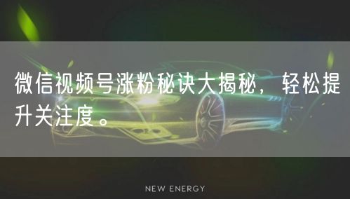 微信视频号涨粉秘诀大揭秘，轻松提升关注度。
