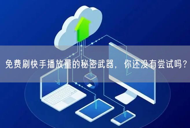 免费刷快手播放量的秘密武器，你还没有尝试吗？